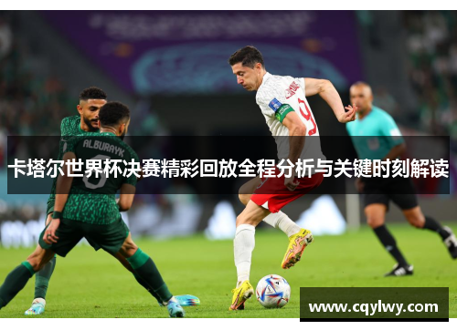 卡塔尔世界杯决赛精彩回放全程分析与关键时刻解读