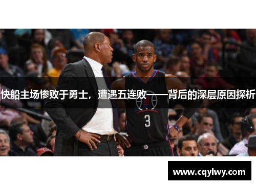 快船主场惨败于勇士，遭遇五连败——背后的深层原因探析