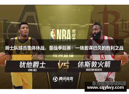 爵士队球员集体休战，备战季后赛：一场蓄谋已久的胜利之战