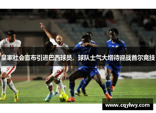 皇家社会宣布引进巴西球员，球队士气大增待迎战首尔竞技