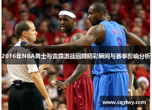 2016年NBA勇士与雷霆激战回顾精彩瞬间与赛季影响分析