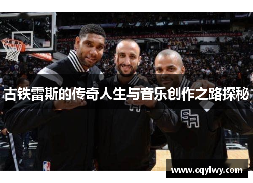 古铁雷斯的传奇人生与音乐创作之路探秘