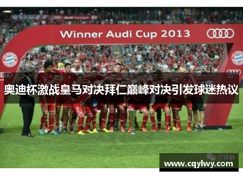奥迪杯激战皇马对决拜仁巅峰对决引发球迷热议
