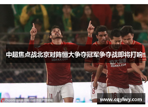 中超焦点战北京对阵恒大争夺冠军争夺战即将打响