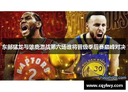 东部猛龙与雄鹿激战第六场谁将晋级季后赛巅峰对决