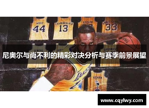 尼奥尔与尚不利的精彩对决分析与赛季前景展望