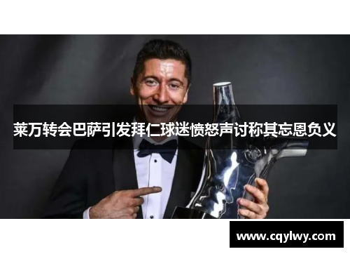 莱万转会巴萨引发拜仁球迷愤怒声讨称其忘恩负义