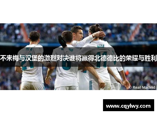 不来梅与汉堡的激烈对决谁将赢得北德德比的荣耀与胜利