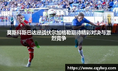 熊猫体育莫斯科斯巴达迎战伏尔加格勒期待精彩对决与激烈竞争