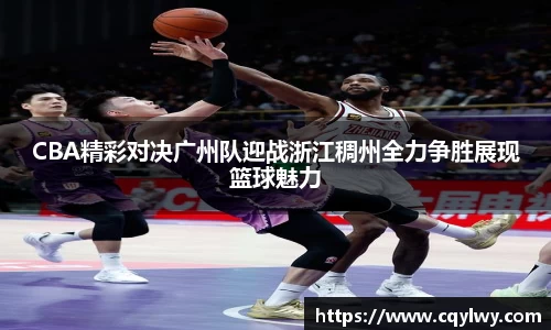 熊猫体育CBA精彩对决广州队迎战浙江稠州全力争胜展现篮球魅力