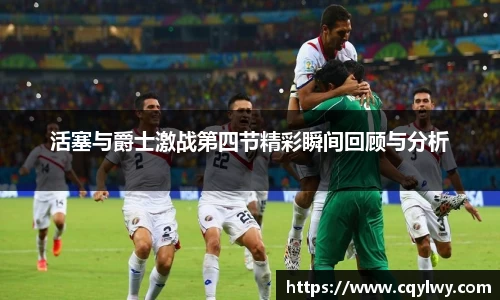 熊猫体育活塞与爵士激战第四节精彩瞬间回顾与分析